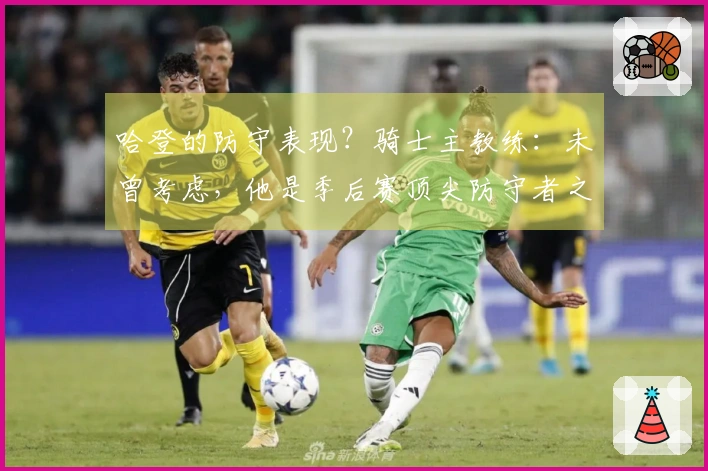 哈登的防守表现？骑士主教练：未曾考虑，他是季后赛顶尖防守者之一