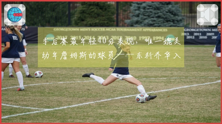 季后赛最年轻40分表现，唯一媲美幼年詹姆斯的球员——东科乔华入选榜单