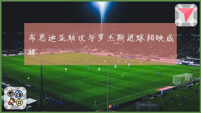 布恩迪亚助攻与罗杰斯进球相映成辉